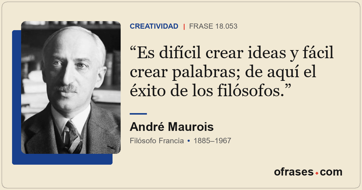 Es difícil crear ideas y fácil crear palabras; de aquí el éxito de los filósofos...