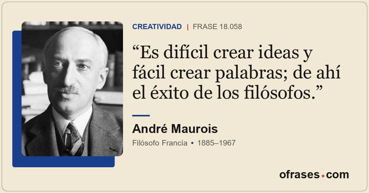 Es difícil crear ideas y fácil crear palabras; de ahí el éxito de los filósofos.