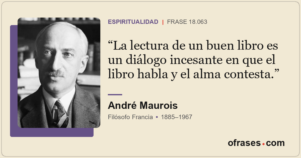 La lectura de un buen libro es un diálogo incesante en que el libro habla y el a...