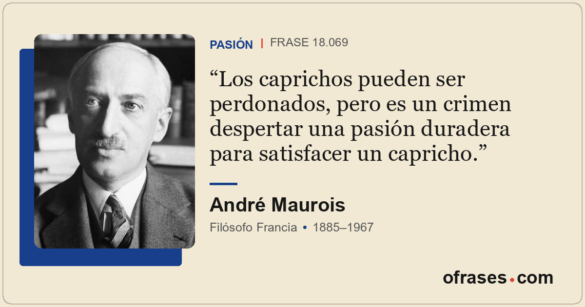Los caprichos pueden ser perdonados, pero es un crimen despertar una pasión dura...