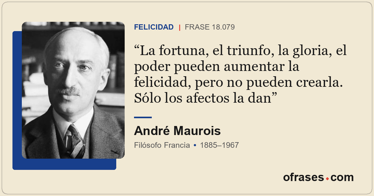 La fortuna, el triunfo, la gloria, el poder pueden aumentar la felicidad, pero n...