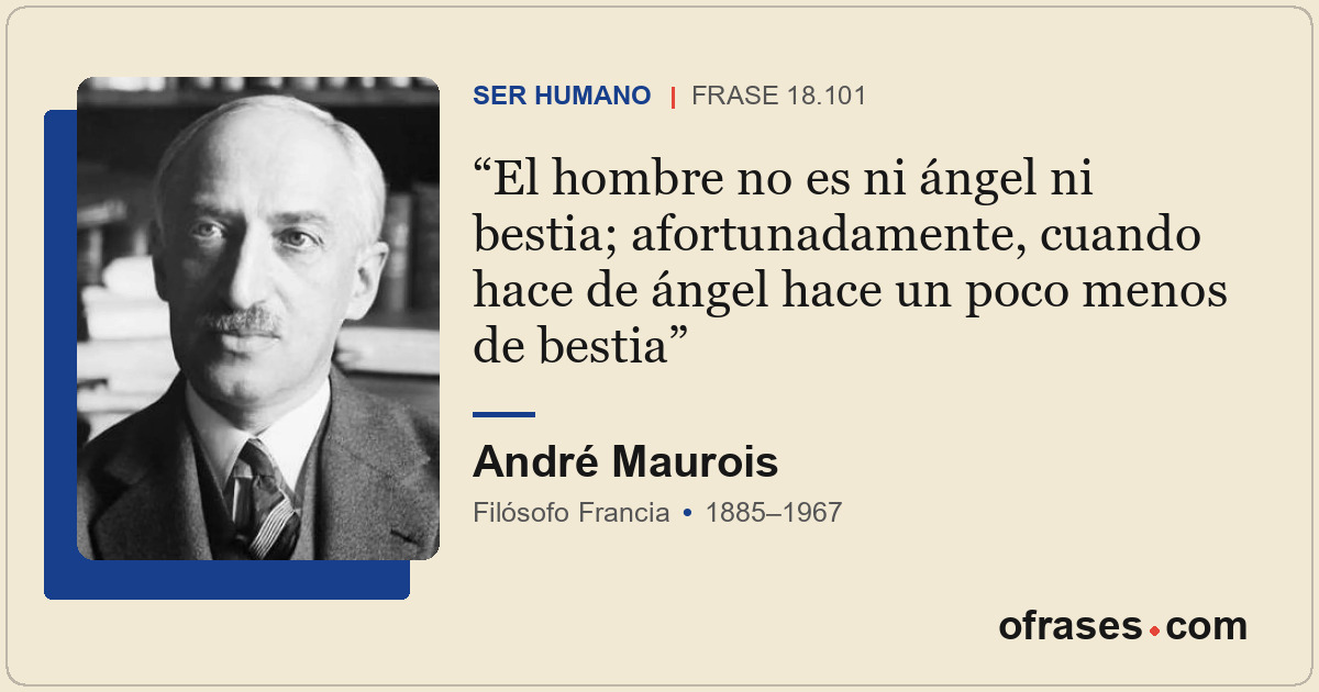 El hombre no es ni ángel ni bestia; afortunadamente, cuando hace de ángel hace u...