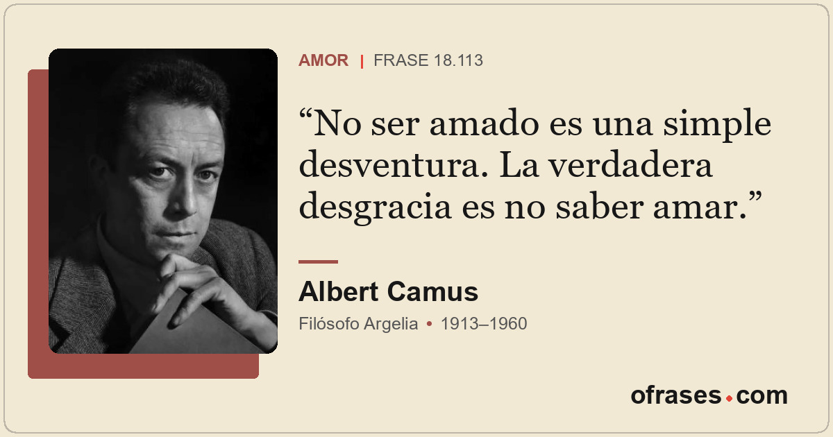 No ser amado es una simple desventura. La verdadera desgracia es no saber amar.