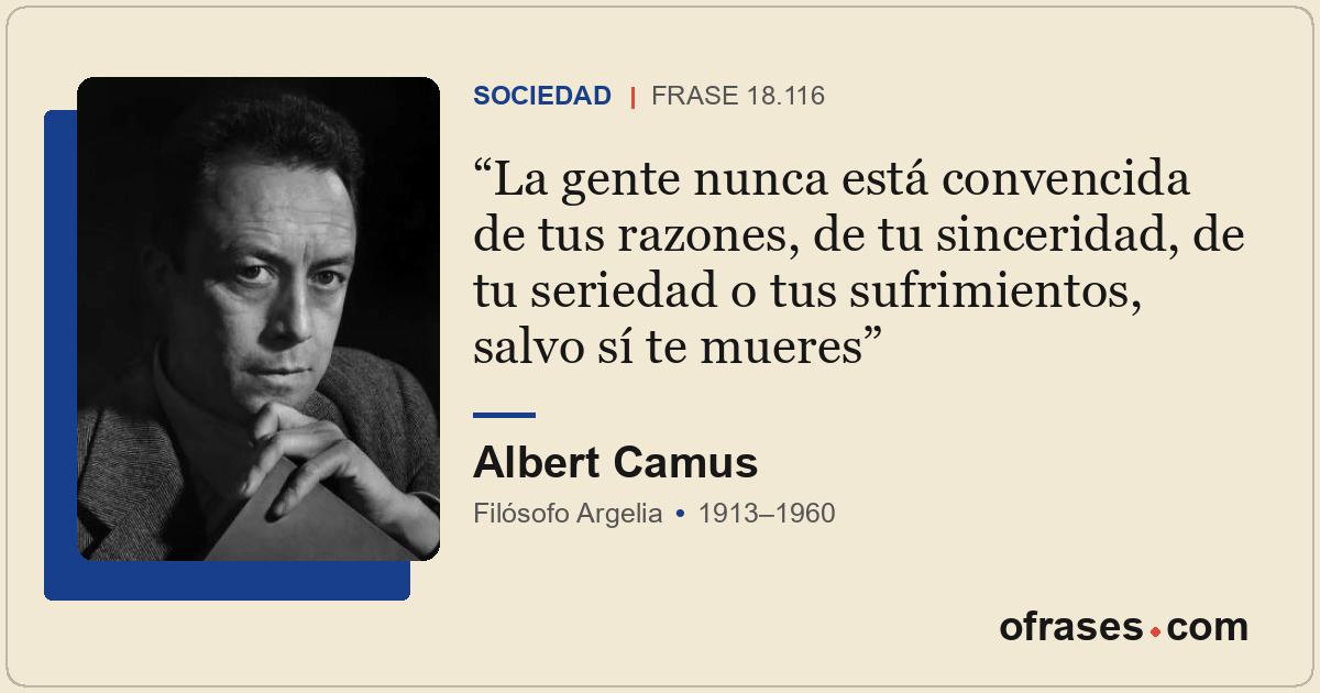 La gente nunca está convencida de tus razones, de tu sinceridad, de tu seriedad...