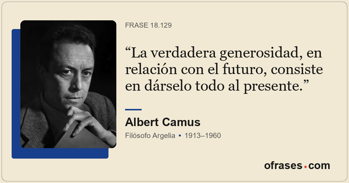 La verdadera generosidad, en relación con el futuro, consiste en dárselo todo al...