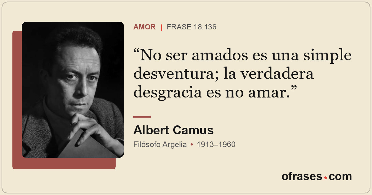 No ser amados es una simple desventura; la verdadera desgracia es no amar.