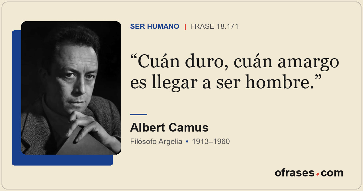 Cuán duro, cuán amargo es llegar a ser hombre.