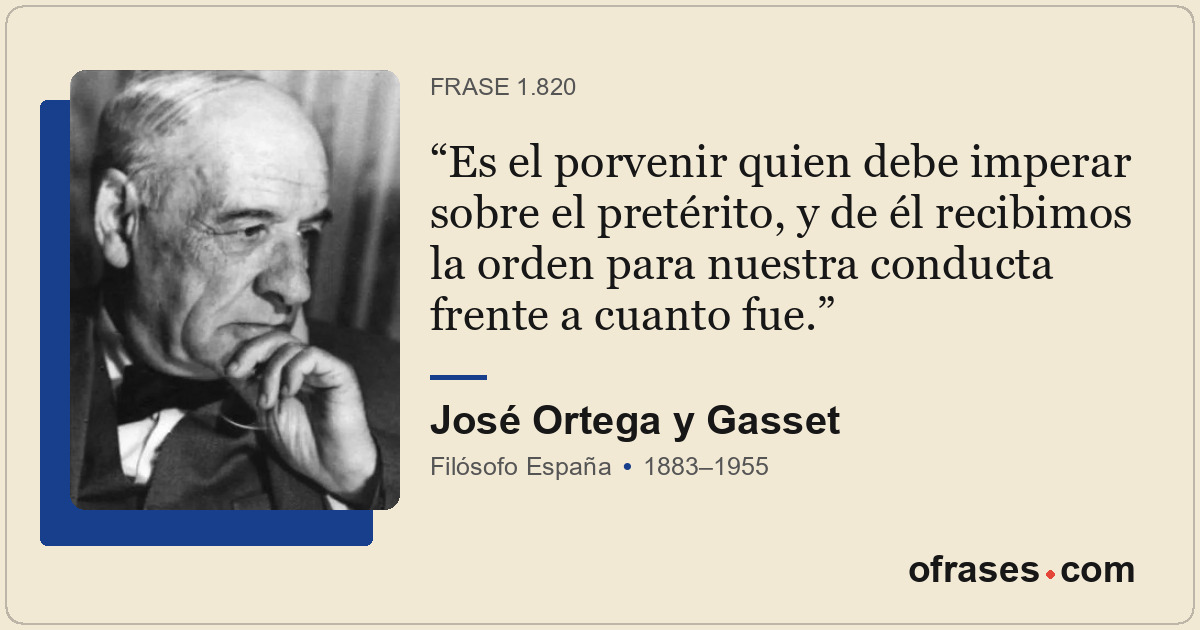 Es el porvenir quien debe imperar sobre el pretérito, y de él recibimos la orden...