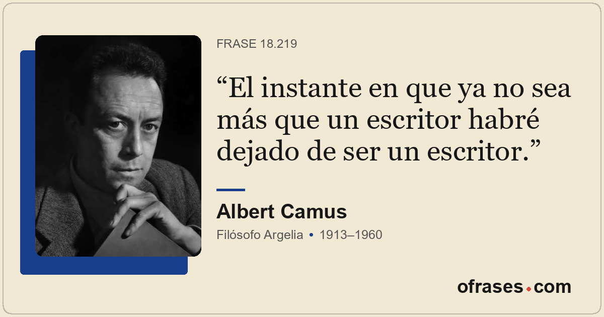 El instante en que ya no sea más que un escritor habré dejado de ser un escritor...