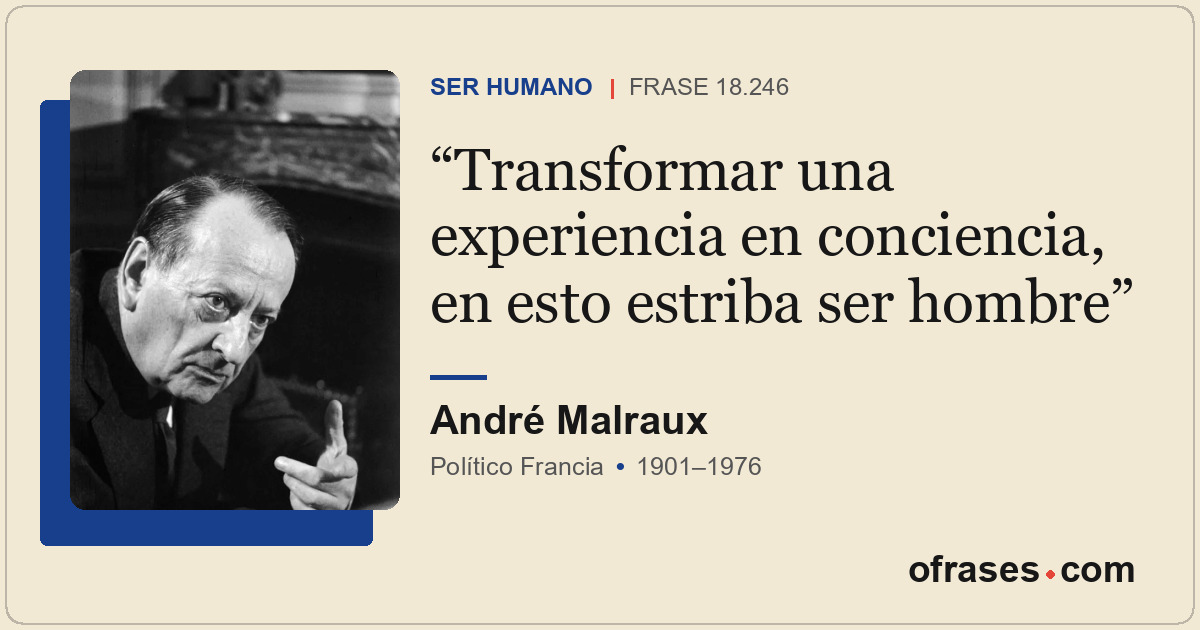 Transformar una experiencia en conciencia, en esto estriba ser hombre