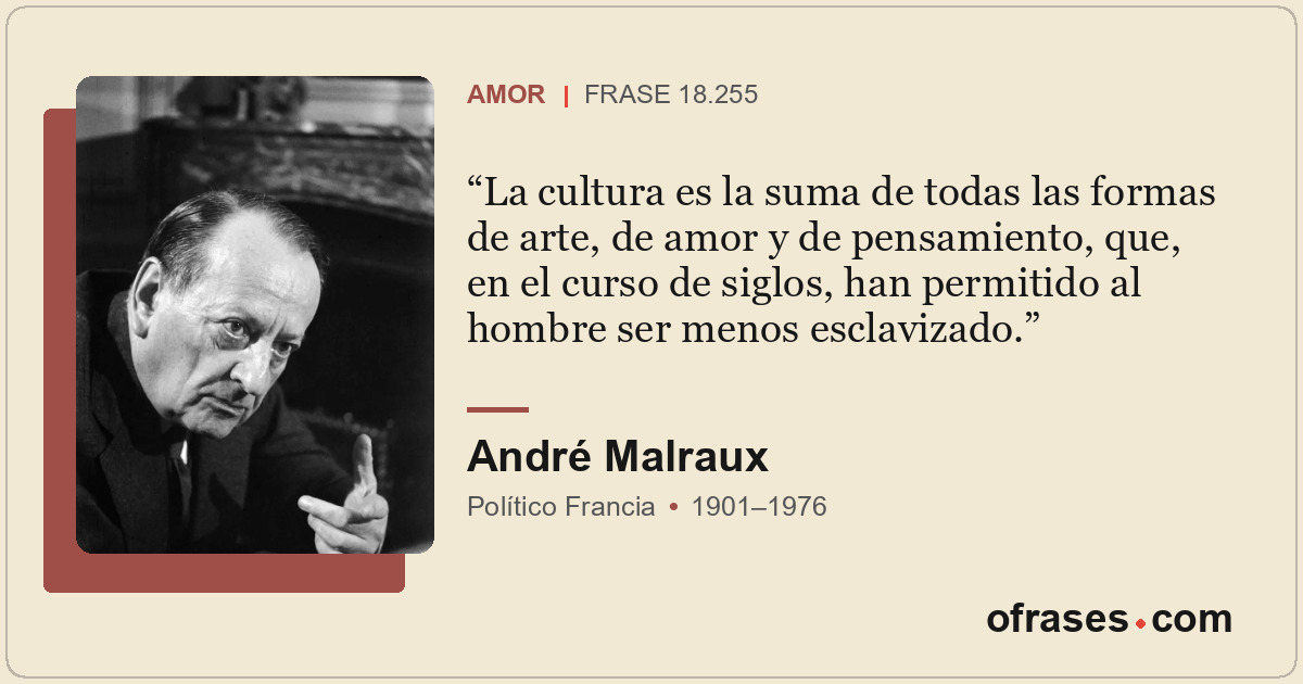 La cultura es la suma de todas las formas de arte, de amor y de pensamiento, que...