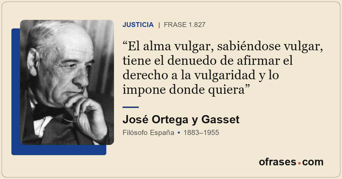 El alma vulgar, sabiéndose vulgar, tiene el denuedo de afirmar el derecho a la v...