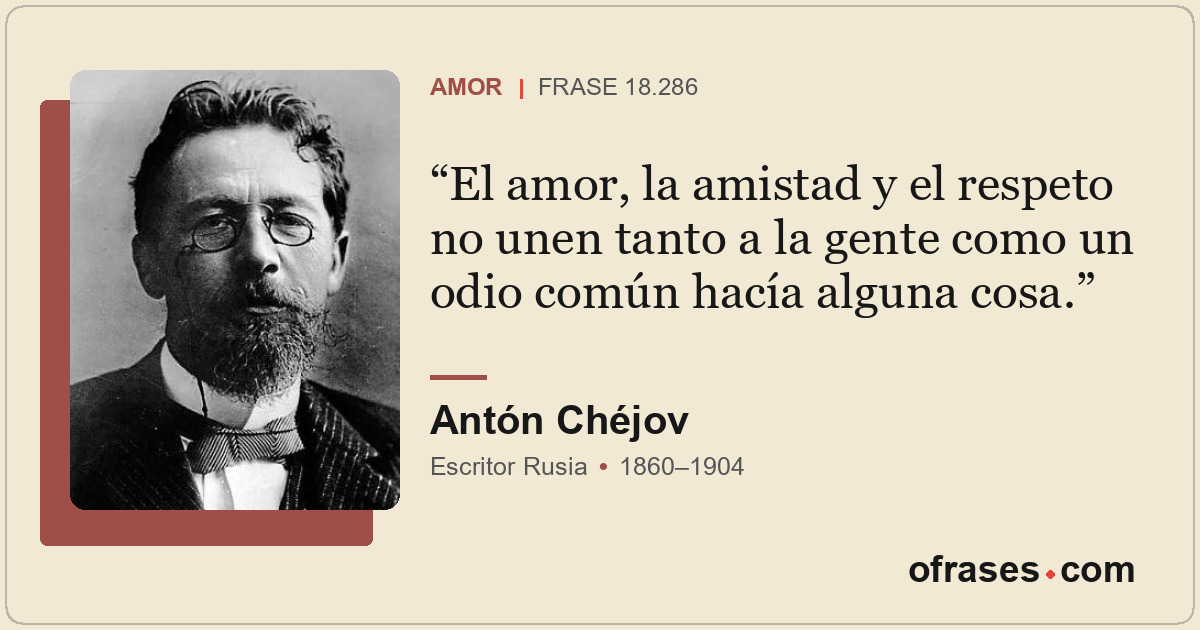 El amor, la amistad y el respeto no unen tanto a la gente como un odio común hac...