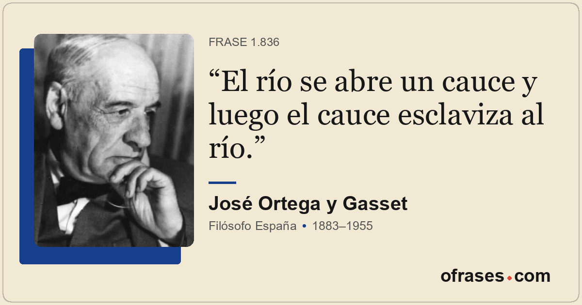 El río se abre un cauce y luego el cauce esclaviza al río.