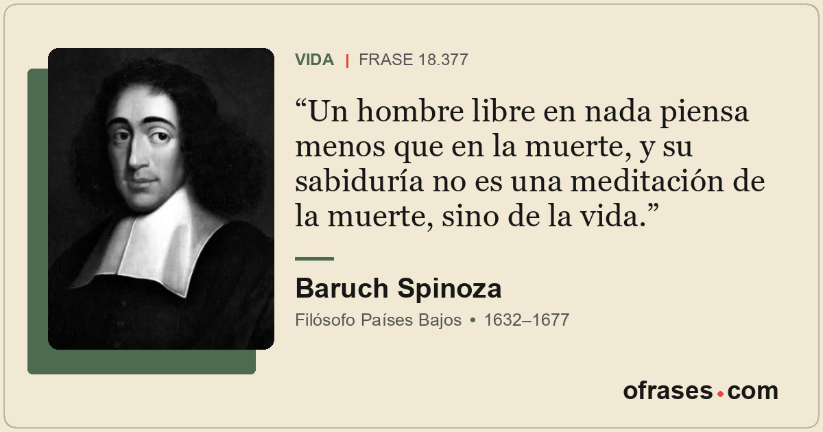 Un hombre libre en nada piensa menos que en la muerte, y su sabiduría no es una...