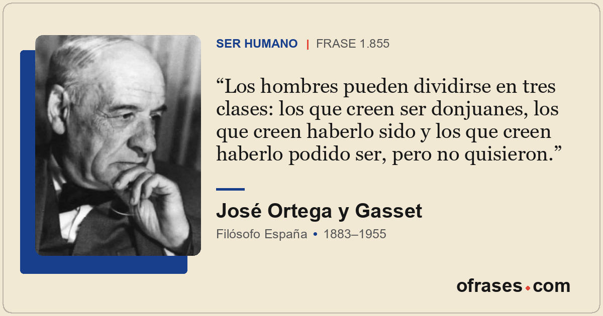 Los hombres pueden dividirse en tres clases: los que creen ser donjuanes, los qu...