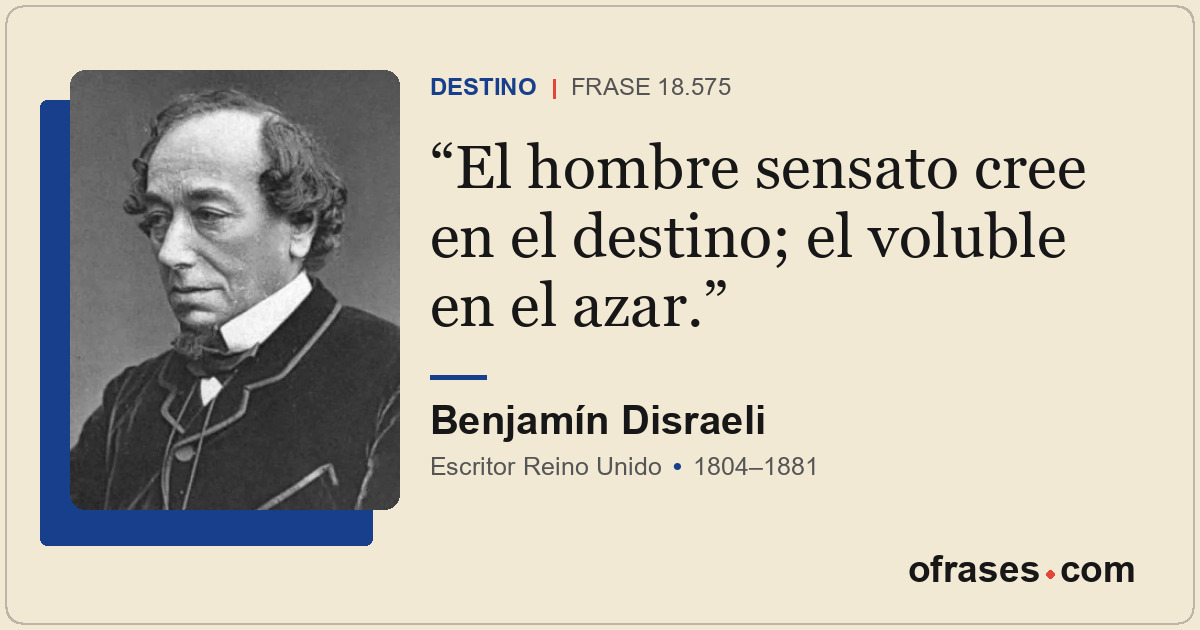El hombre sensato cree en el destino; el voluble en el azar.