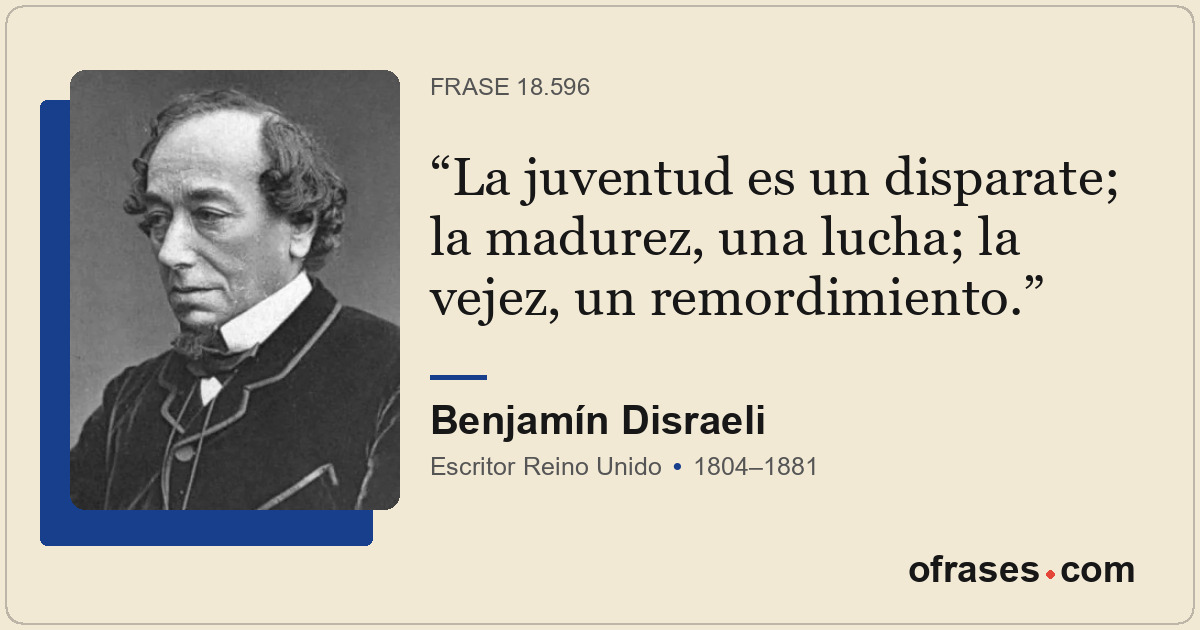 La juventud es un disparate; la madurez, una lucha; la vejez, un remordimiento.
