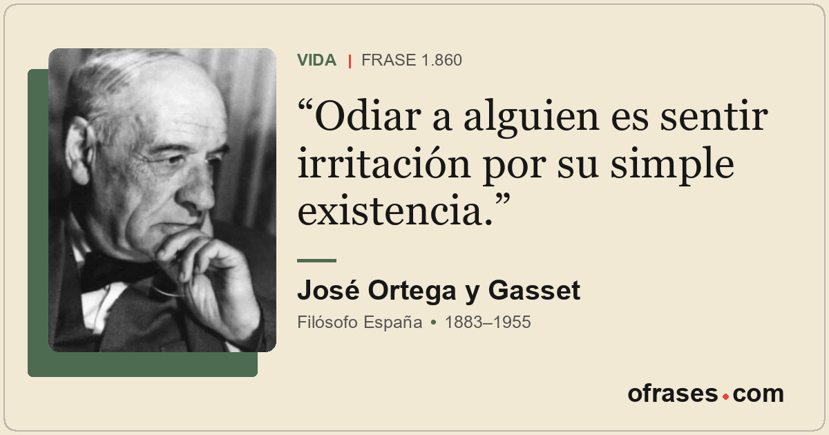 Odiar a alguien es sentir irritación por su simple existencia.