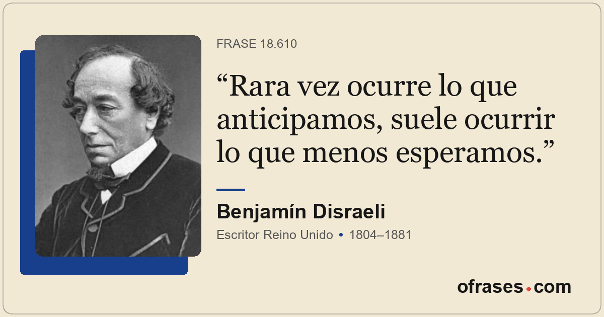 Rara vez ocurre lo que anticipamos, suele ocurrir lo que menos esperamos.