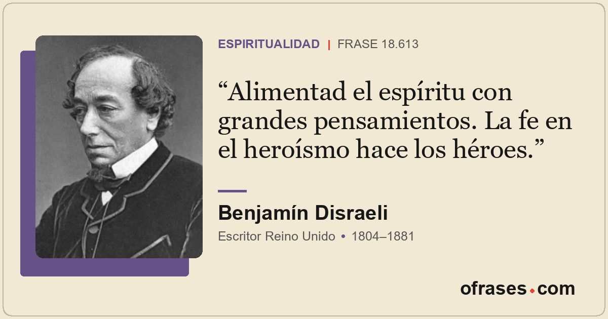 Alimentad el espíritu con grandes pensamientos. La fe en el heroísmo hace los hé...