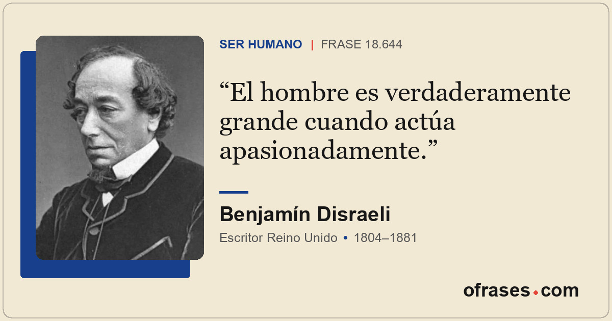 El hombre es verdaderamente grande cuando actúa apasionadamente.
