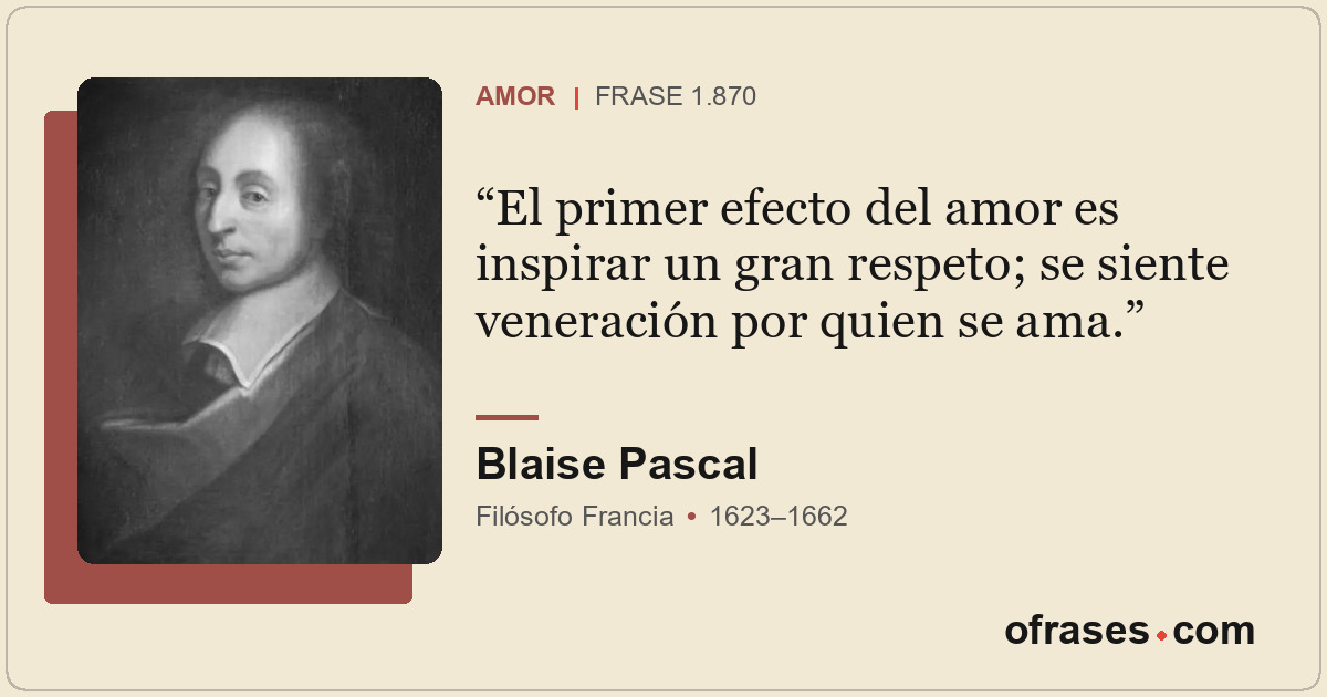 El primer efecto del amor es inspirar un gran respeto; se siente veneración por...