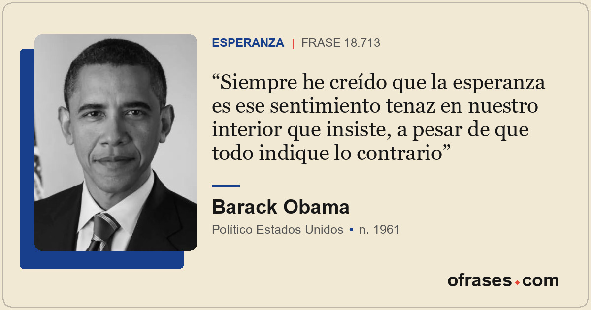 Siempre he creído que la esperanza es ese sentimiento tenaz en nuestro interior...