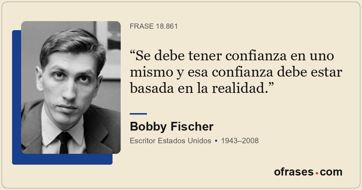 Se debe tener confianza en uno mismo y esa confianza debe estar basada en la rea...