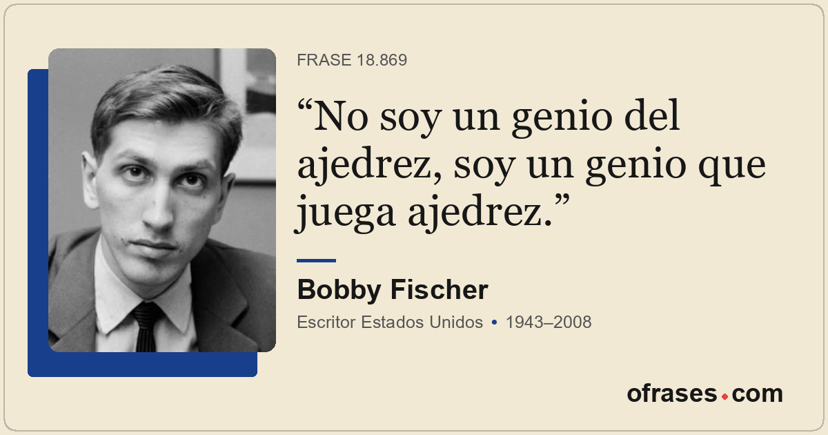 No soy un genio del ajedrez, soy un genio que juega ajedrez.