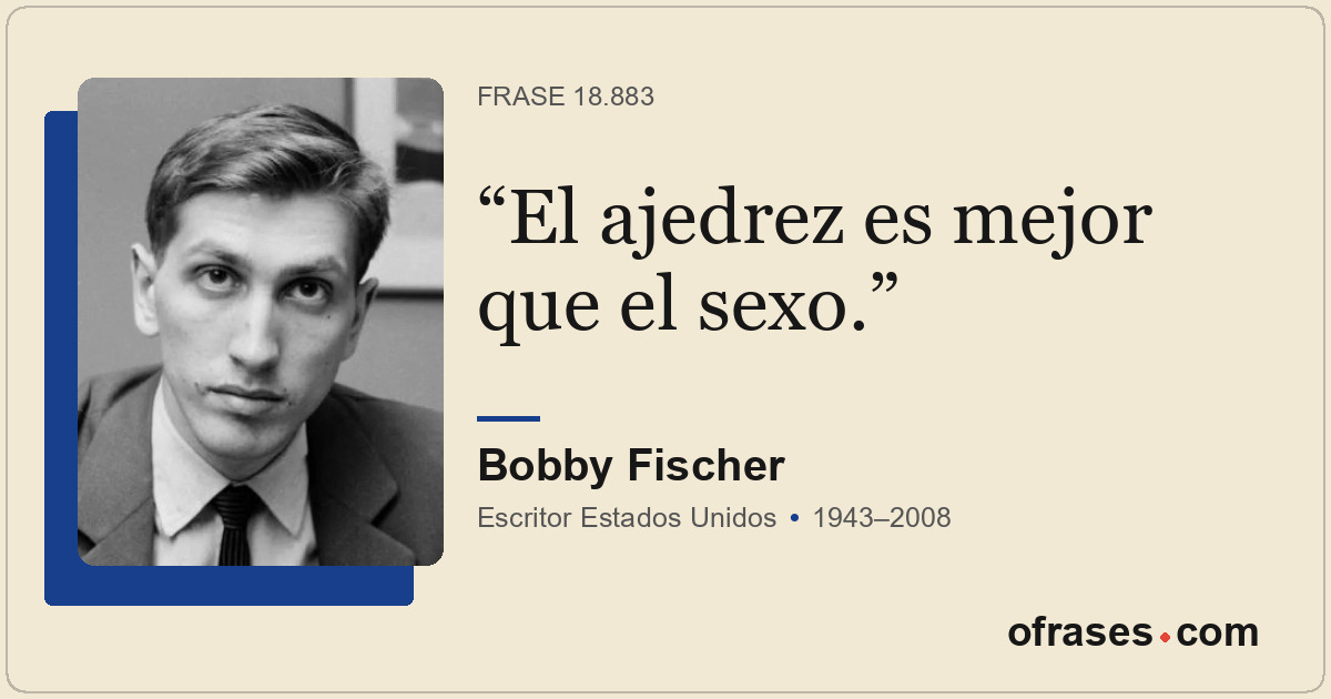 El ajedrez es mejor que el sexo.