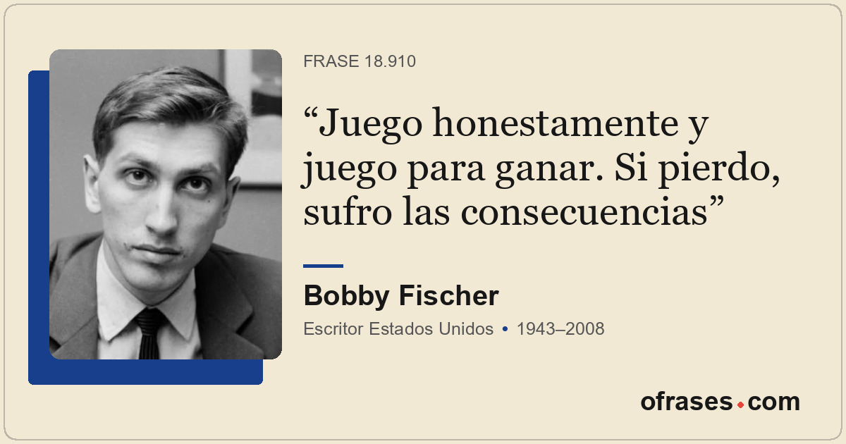 Juego honestamente y juego para ganar. Si pierdo, sufro las consecuencias