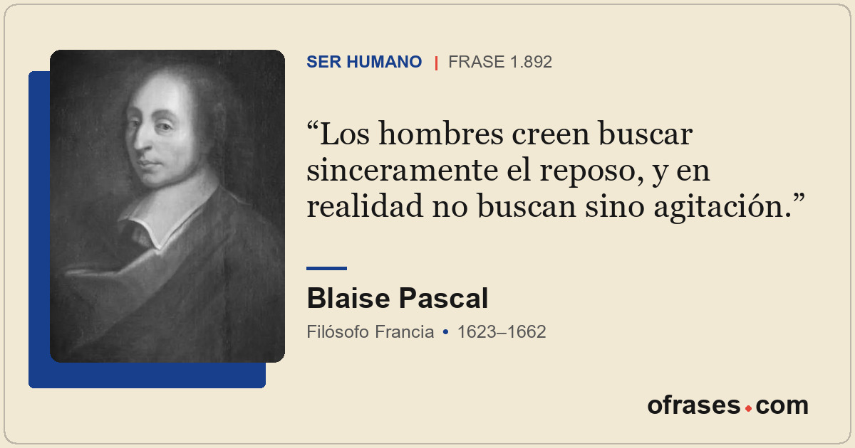 Los hombres creen buscar sinceramente el reposo, y en realidad no buscan sino ag...