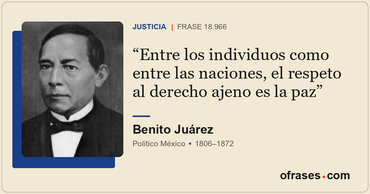 Entre los individuos como entre las naciones, el respeto al derecho ajeno es la...
