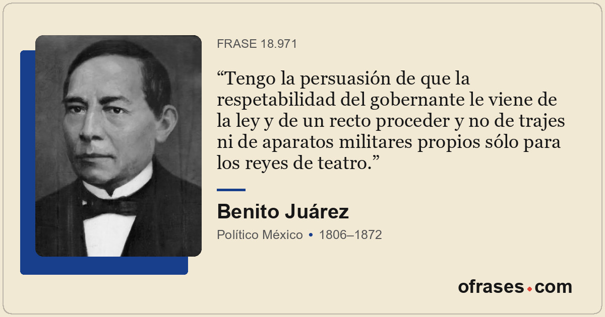 Tengo la persuasión de que la respetabilidad del gobernante le viene de la ley y...