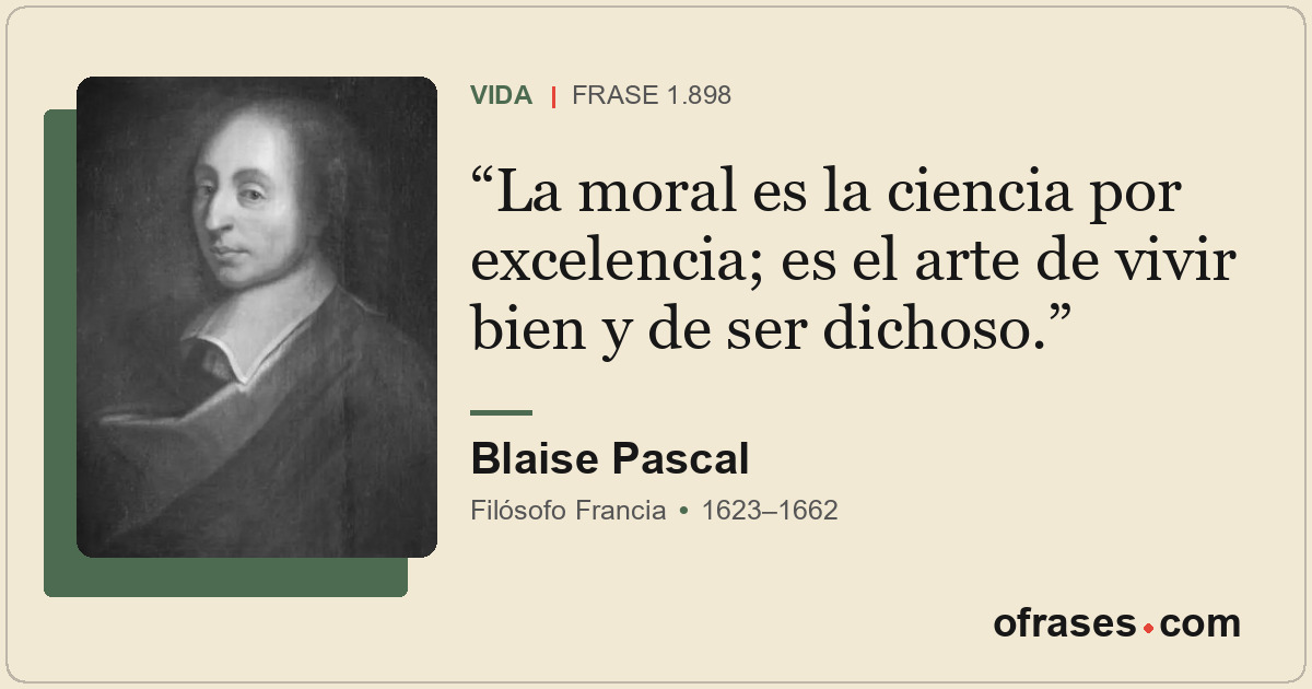 La moral es la ciencia por excelencia; es el arte de vivir bien y de ser dichoso...