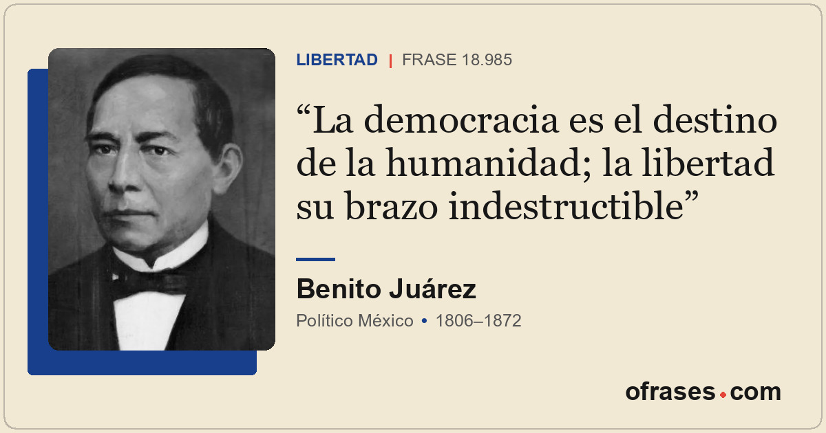 La democracia es el destino de la humanidad; la libertad su brazo indestructible