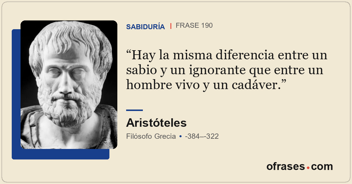 Hay la misma diferencia entre un sabio y un ignorante que entre un hombre vivo y...