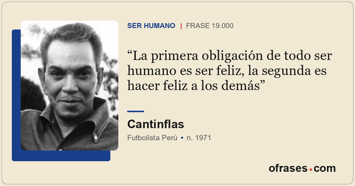 La primera obligación de todo ser humano es ser feliz, la segunda es hacer feliz...