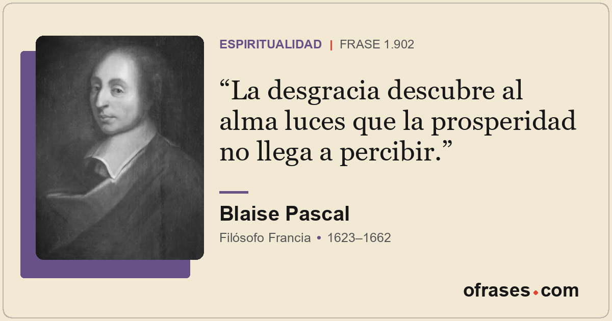 La desgracia descubre al alma luces que la prosperidad no llega a percibir.