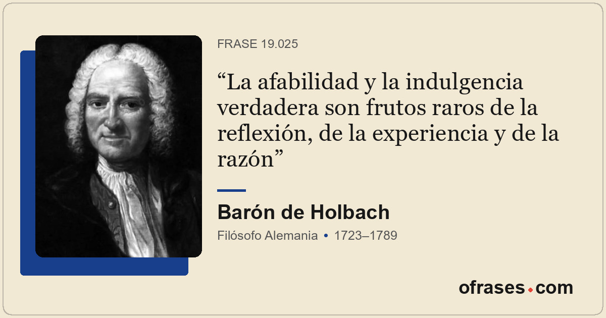 La afabilidad y la indulgencia verdadera son frutos raros de la reflexión, de la...