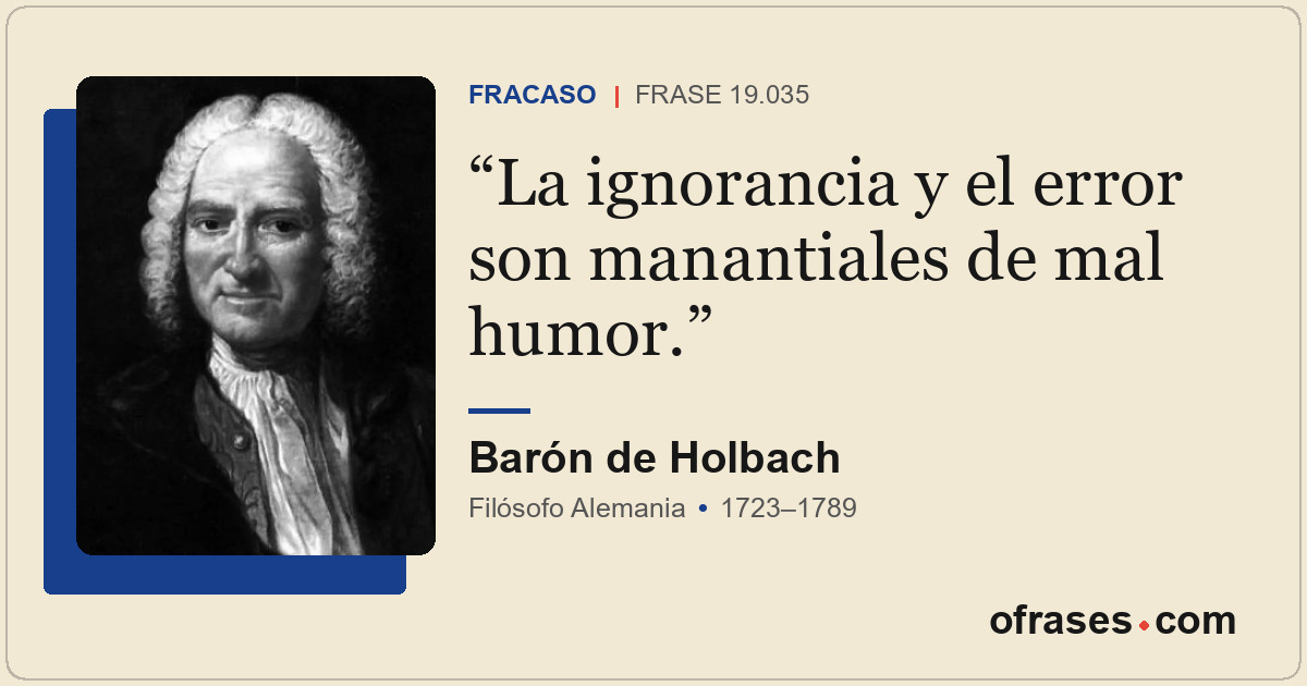 La ignorancia y el error son manantiales de mal humor.