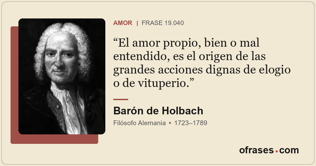 El amor propio, bien o mal entendido, es el origen de las grandes acciones digna...