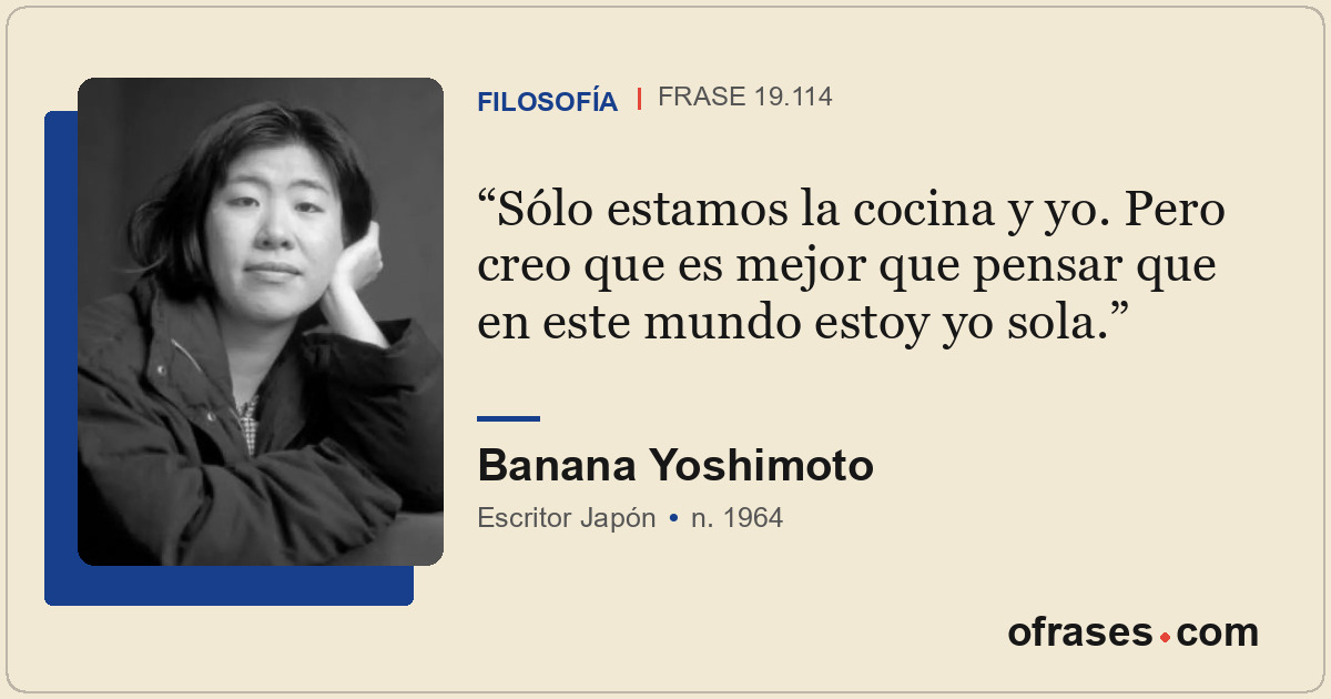 Sólo estamos la cocina y yo. Pero creo que es mejor que pensar que en este mundo...