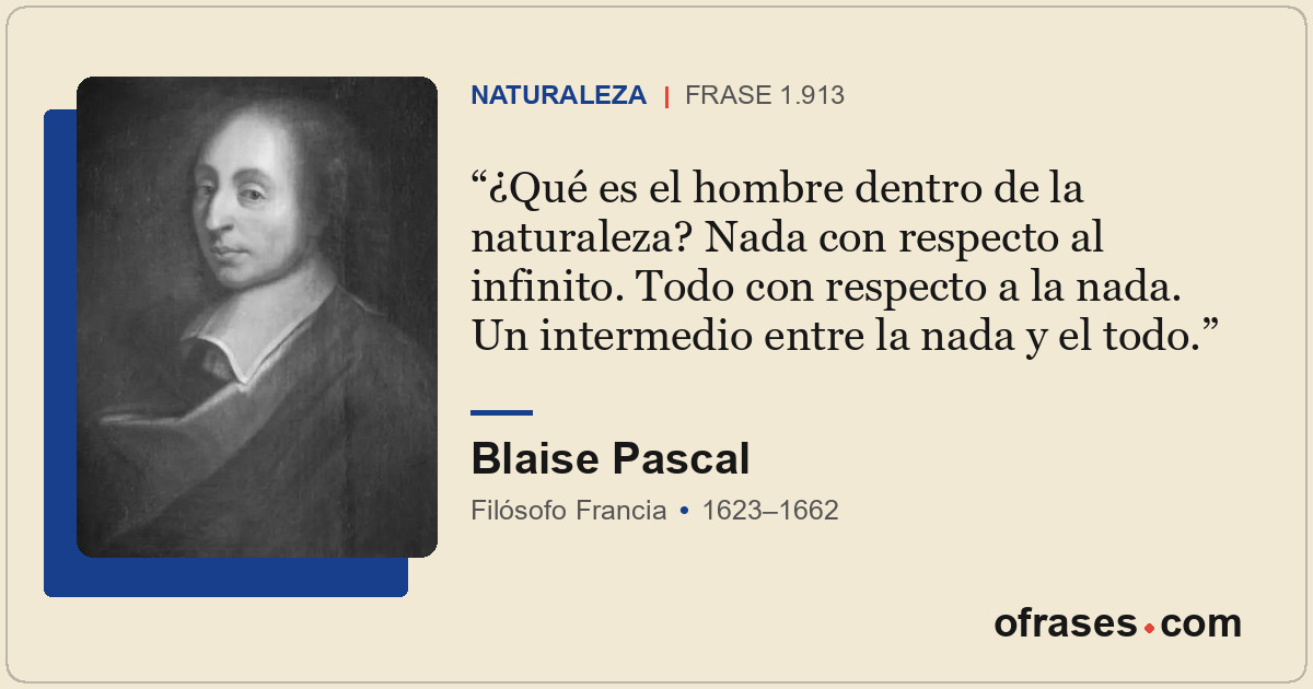 ¿Qué es el hombre dentro de la naturaleza? Nada con respecto al infinito. Todo c...