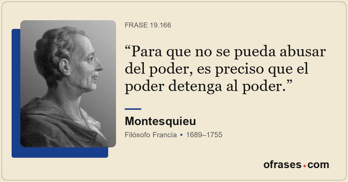 Para que no se pueda abusar del poder, es preciso que el poder detenga al poder.