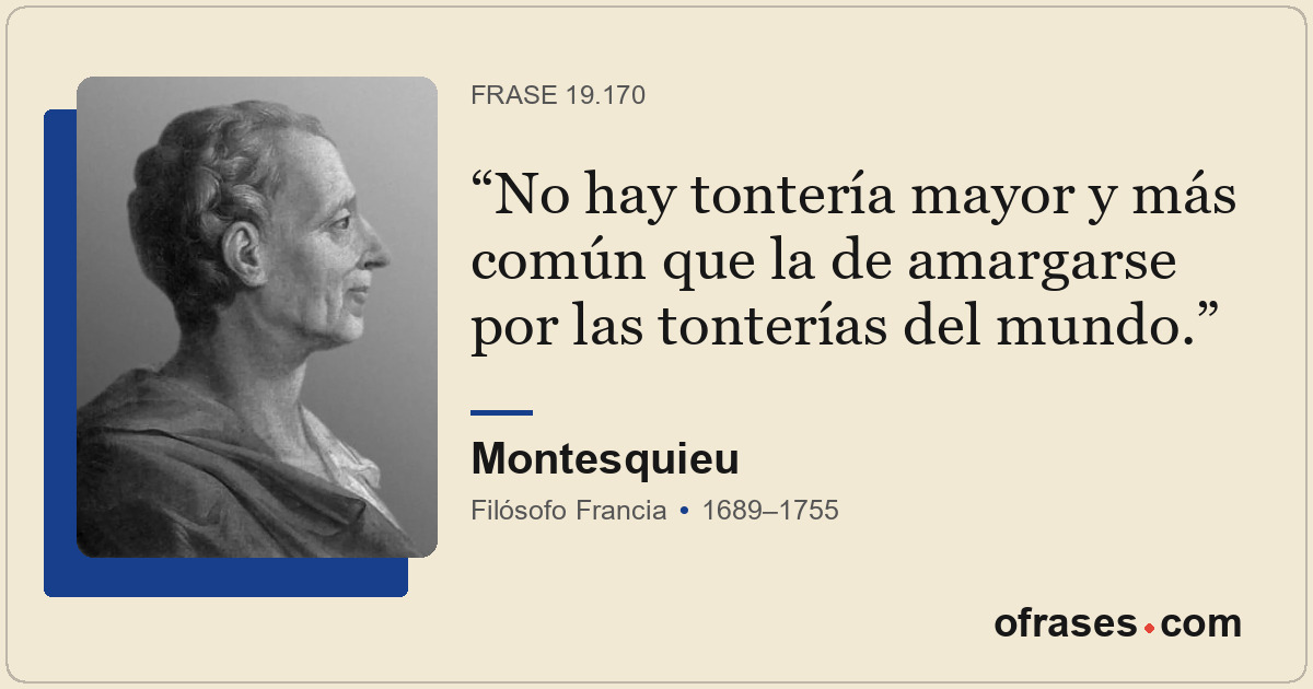 No hay tontería mayor y más común que la de amargarse por las tonterías del mund...