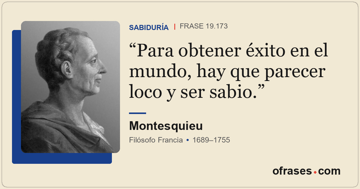 Para obtener éxito en el mundo, hay que parecer loco y ser sabio.