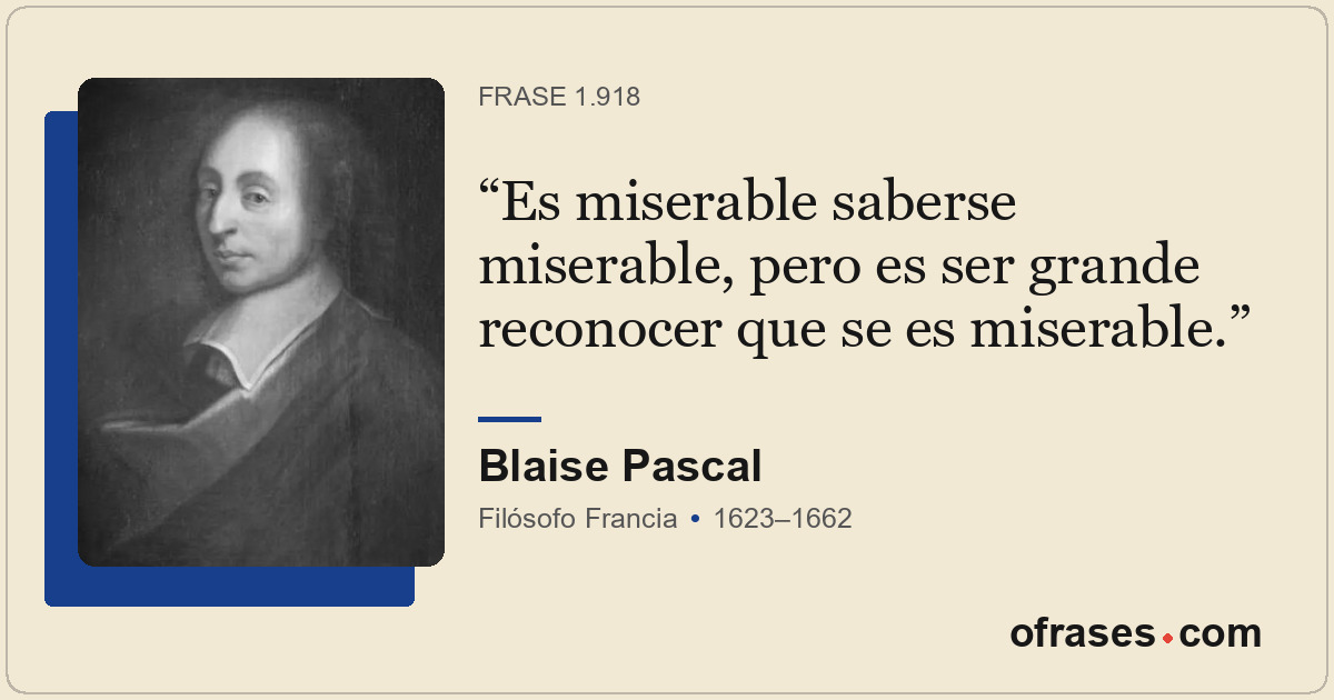 Es miserable saberse miserable, pero es ser grande reconocer que se es miserable...