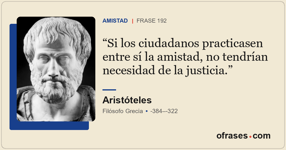Si los ciudadanos practicasen entre sí la amistad, no tendrían necesidad de la j...
